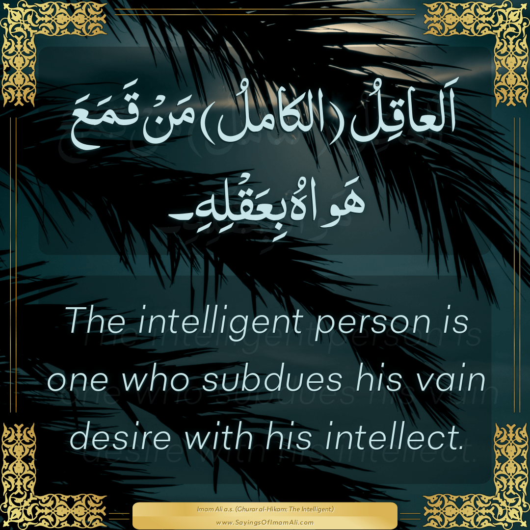 The intelligent person is one who subdues his vain desire with his...
